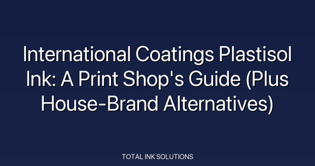 International Coatings Plastisol Ink: A Print Shop's Guide (Plus House-Brand Alternatives)