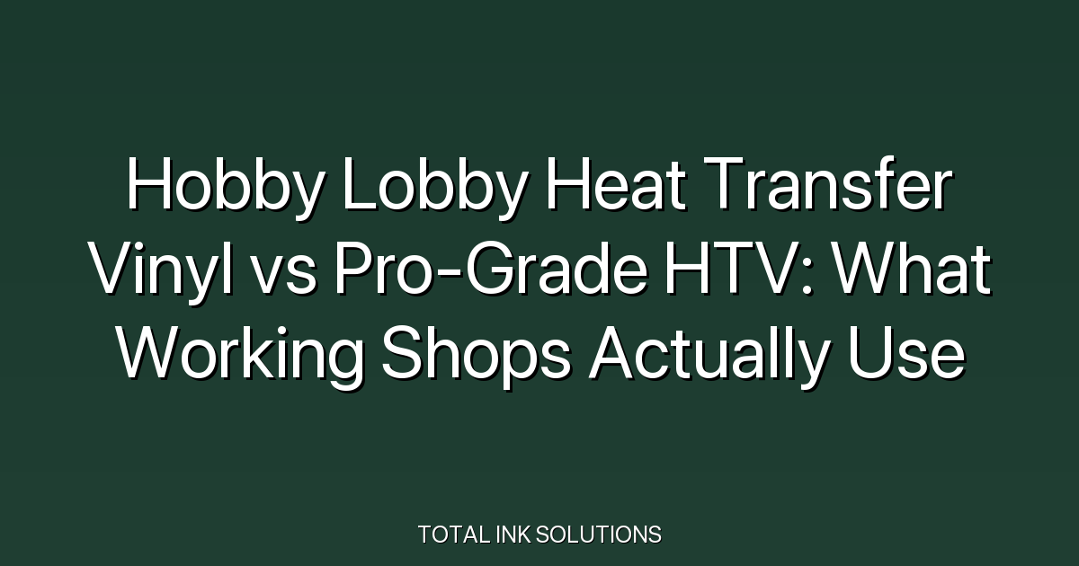 Hobby Lobby Heat Transfer Vinyl vs Pro-Grade HTV: What Working Shops Actually Use