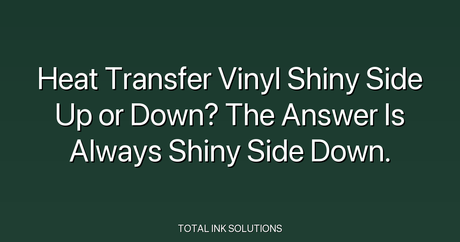 Heat Transfer Vinyl Shiny Side Up or Down? The Answer Is Always Shiny Side Down.